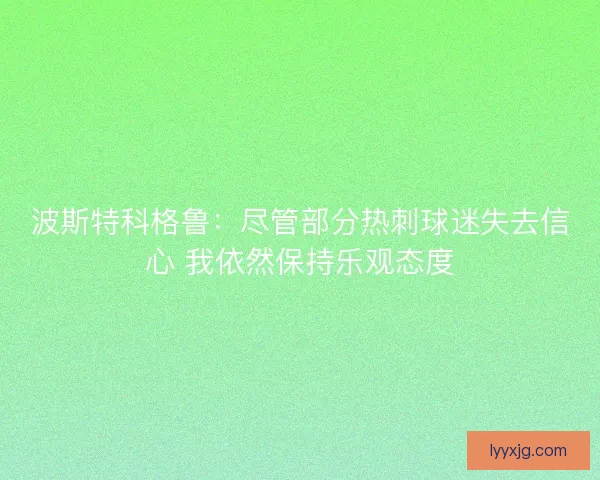 波斯特科格鲁:尽管部分热刺球迷失去信心 我依然保持乐观态度 波斯特科格鲁:尽管部分热刺球迷失去信心 我依然保持乐观态度