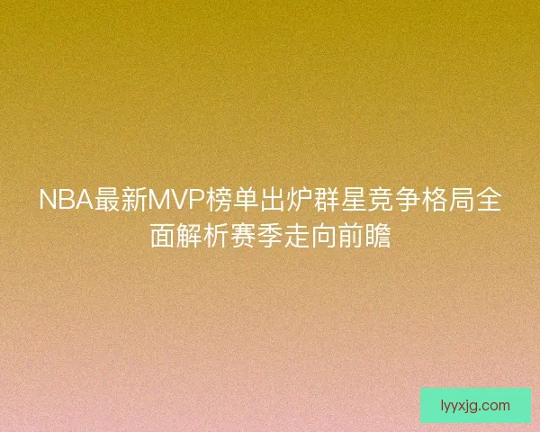 NBA最新MVP榜单出炉群星竞争格局全面解析赛季走向前瞻