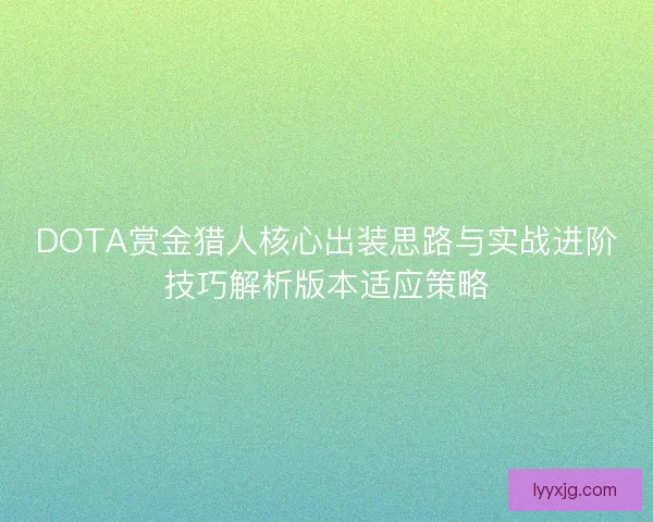 DOTA赏金猎人核心出装思路与实战进阶技巧解析版本适应策略